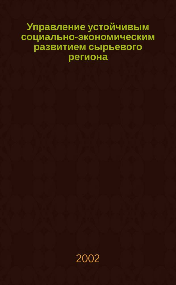 Управление устойчивым социально-экономическим развитием сырьевого региона : Автореф. дис. на соиск. учен. степ. к.э.н. : Спец. 08.00.05