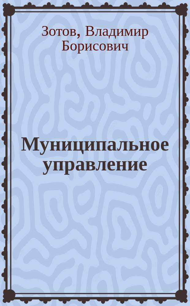 Муниципальное управление : Учеб. для вузов по специальности 061000 "Гос. и муницип. упр."
