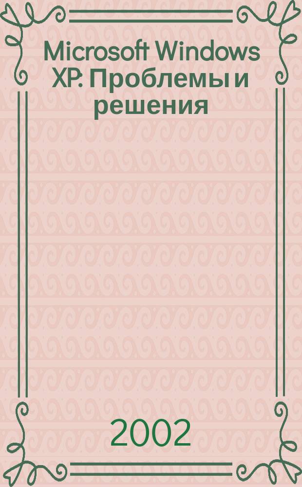 Microsoft Windows XP : Проблемы и решения : Практ. пособие : Пер. с англ.
