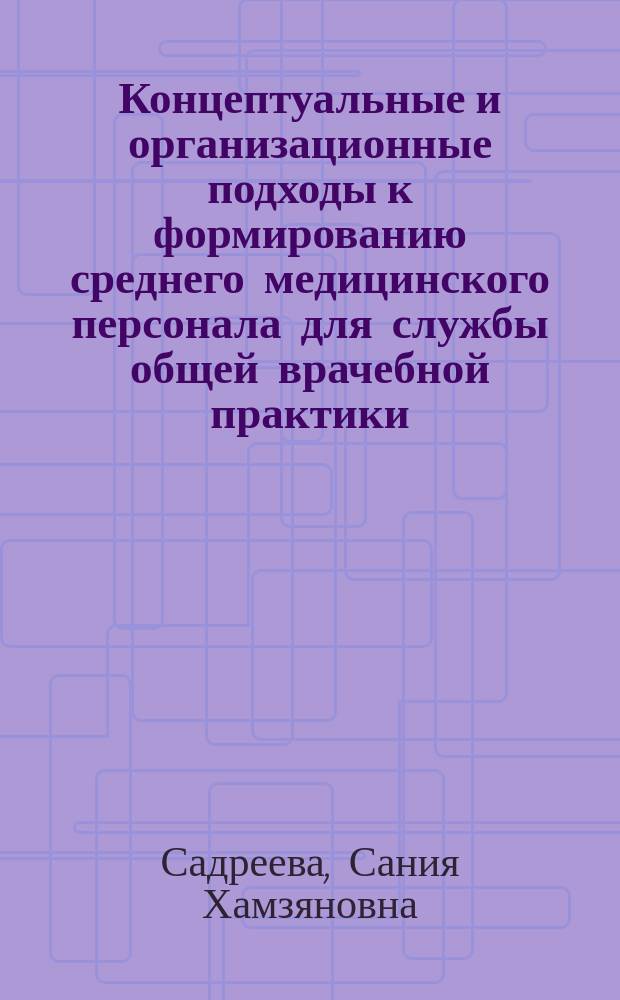Концептуальные и организационные подходы к формированию среднего медицинского персонала для службы общей врачебной практики : Автореф. дис. на соиск. учен. степ. д.м.н. : Спец. 14.00.33