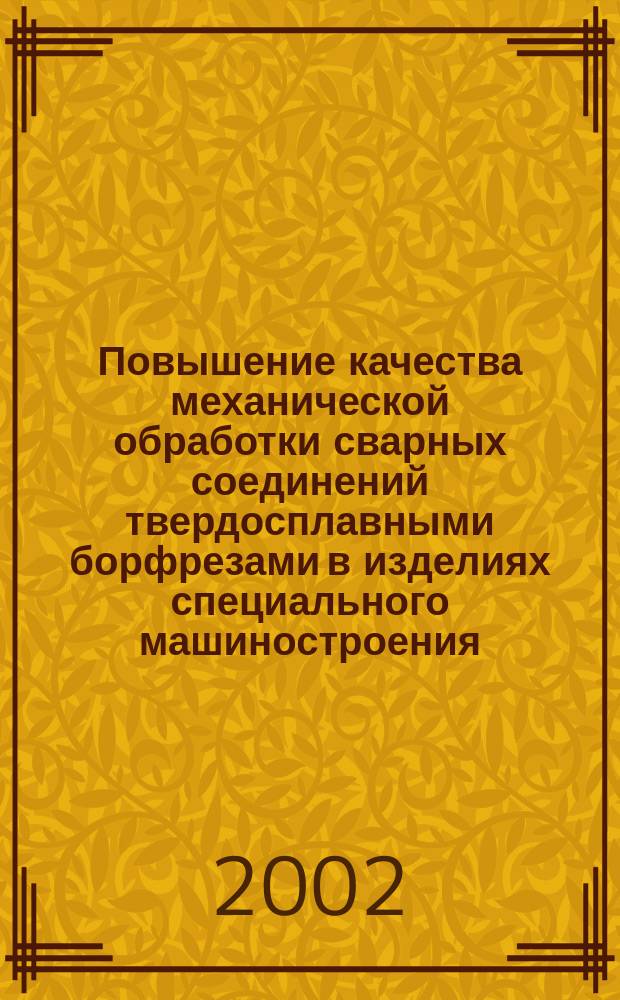 Повышение качества механической обработки сварных соединений твердосплавными борфрезами в изделиях специального машиностроения : Автореф. дис. на соиск. учен. степ. к.т.н. : Спец. 05.03.01; Спец. 05.02.08