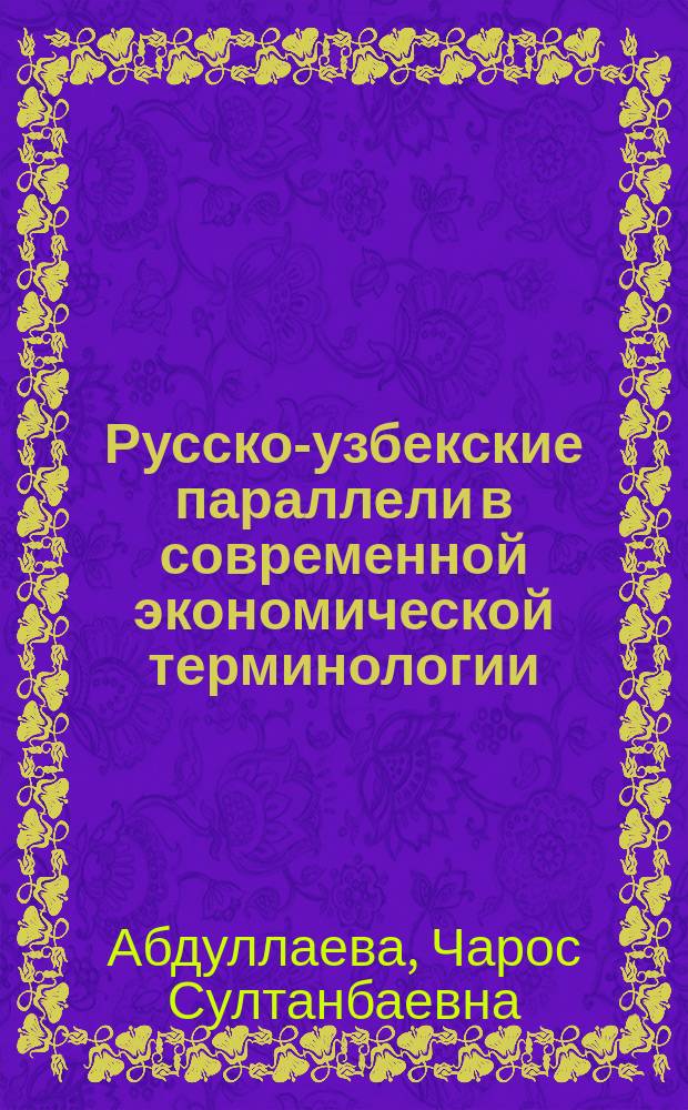 Русско-узбекские параллели в современной экономической терминологии : Автореф. дис. на соиск. учен. степ. к.филол.н. : Спец. 10.02.20