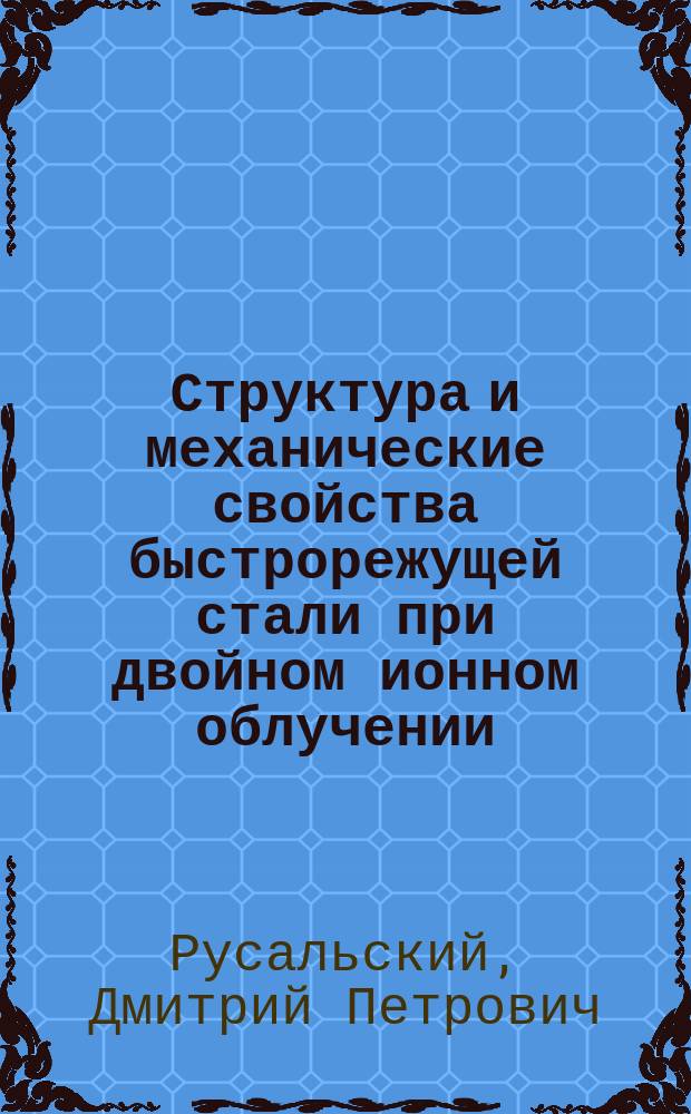 Структура и механические свойства быстрорежущей стали при двойном ионном облучении : Автореф. дис. на соиск. учен. степ. к.ф.-м.н. : Спец. 01.04.07
