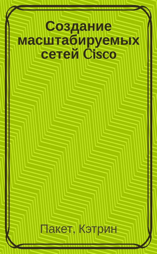 Создание масштабируемых сетей Cisco : Пер. с англ.