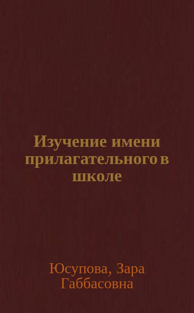 Изучение имени прилагательного в школе : Учеб.-метод. пособие для студентов-филологов и учителей рус. яз