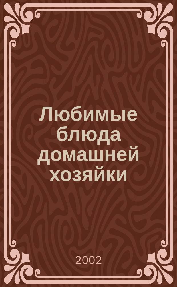 Любимые блюда домашней хозяйки : Лучшие рецепты быстрого приготовления