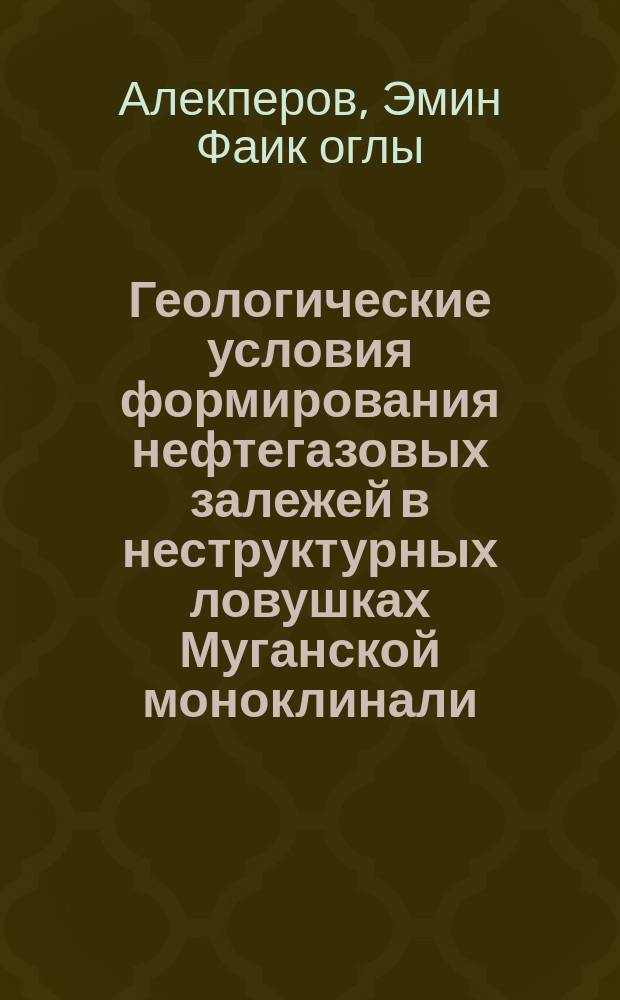 Геологические условия формирования нефтегазовых залежей в неструктурных ловушках Муганской моноклинали : Автореф. дис. на соиск. учен. степ. к.г.-м.н. : Спец. 04.00.17