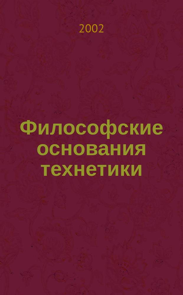 Философские основания технетики : Материалы VI Междунар. науч. конф. "Онтология техн. реальности и дефиниции техники", 24-26 янв. 2001 г., Москва