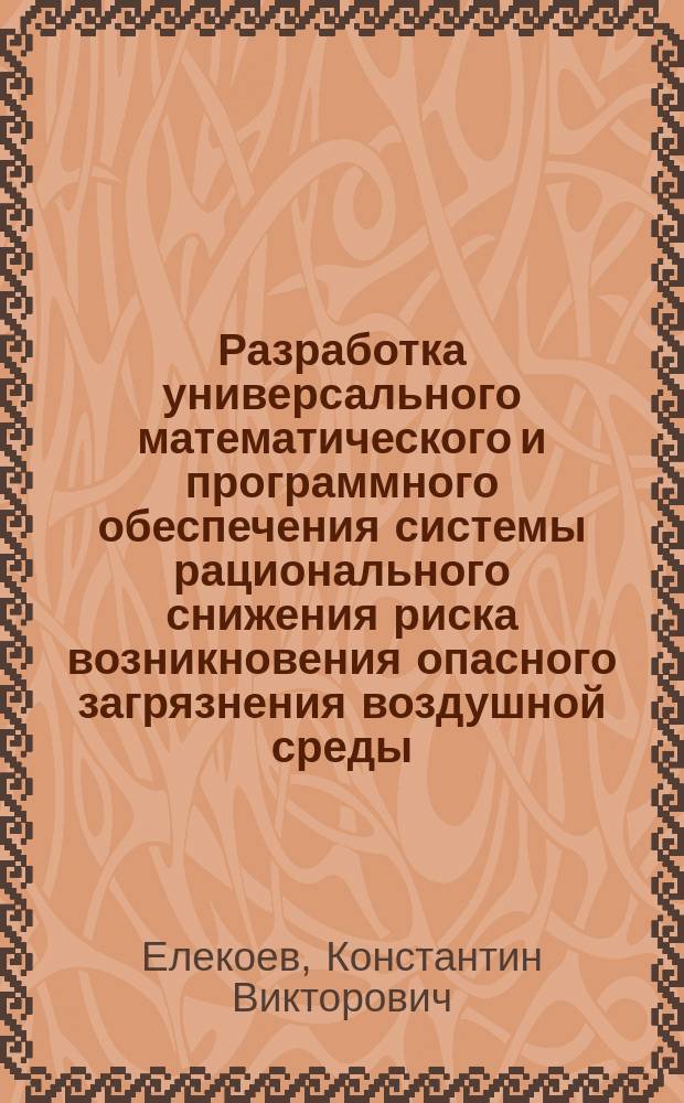 Разработка универсального математического и программного обеспечения системы рационального снижения риска возникновения опасного загрязнения воздушной среды : Автореф. дис. на соиск. учен. степ. к.т.н. : Спец. 05.13.01