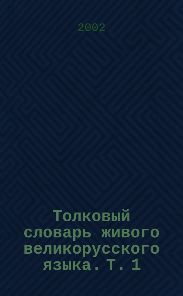 Толковый словарь живого великорусского языка. Т. 1 : А - О