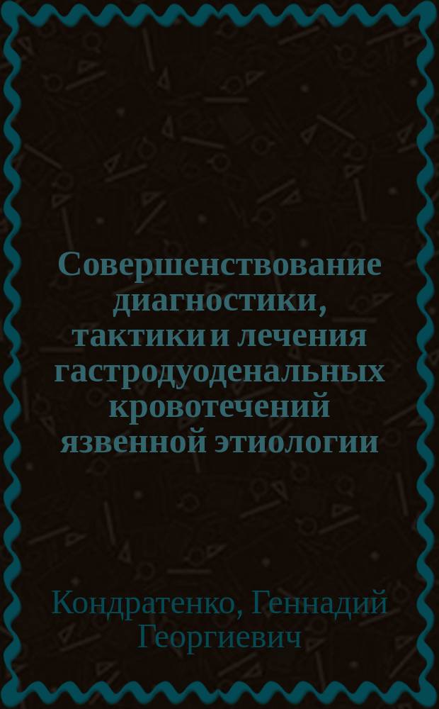 Совершенствование диагностики, тактики и лечения гастродуоденальных кровотечений язвенной этиологии : Автореф. дис. на соиск. учен. степ. д.м.н. : Спец. 14.00.27