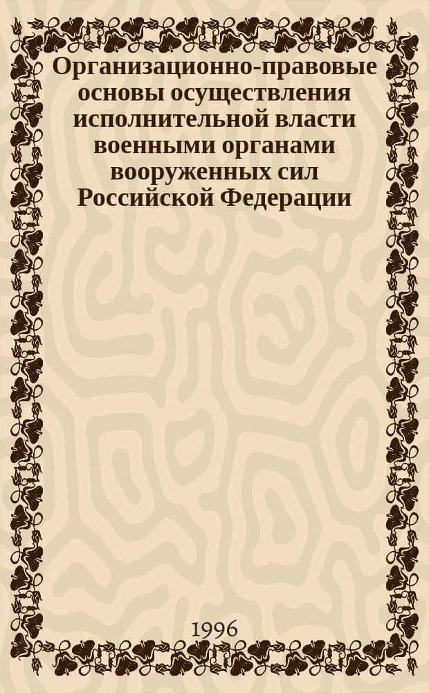 Организационно-правовые основы осуществления исполнительной власти военными органами вооруженных сил Российской Федерации : Автореф. дис. на соиск. учен. степ. к.ю.н. : Спец. 20.02.03