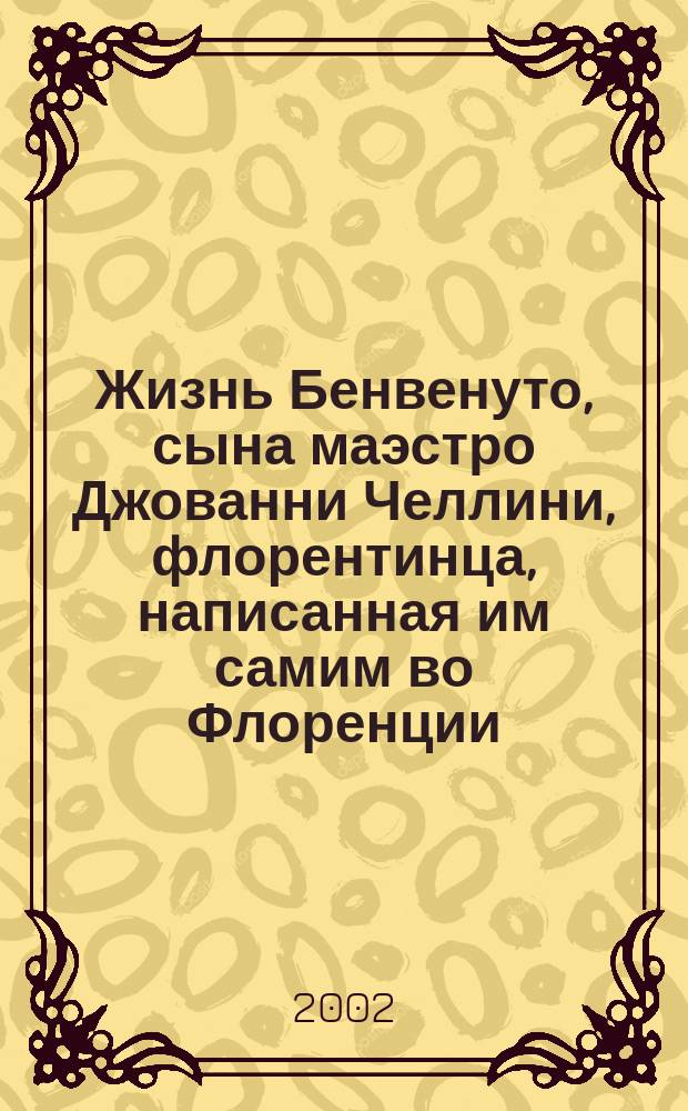 Жизнь Бенвенуто, сына маэстро Джованни Челлини, флорентинца, написанная им самим во Флоренции