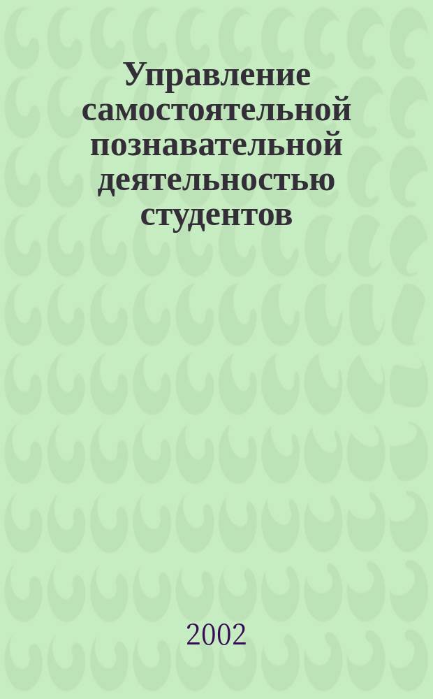 Управление самостоятельной познавательной деятельностью студентов : Сб. науч. ст. по материалам межвуз. науч.-метод. конф., 21-22 нояб. 2001 г
