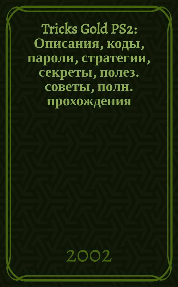 Tricks Gold PS2 : Описания, коды, пароли, стратегии, секреты, полез. советы, полн. прохождения