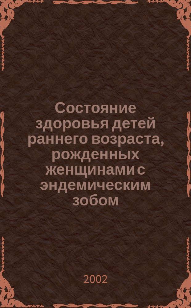 Состояние здоровья детей раннего возраста, рожденных женщинами с эндемическим зобом : Автореф. дис. на соиск. учен. степ. к.м.н. : Спец. 14.00.09