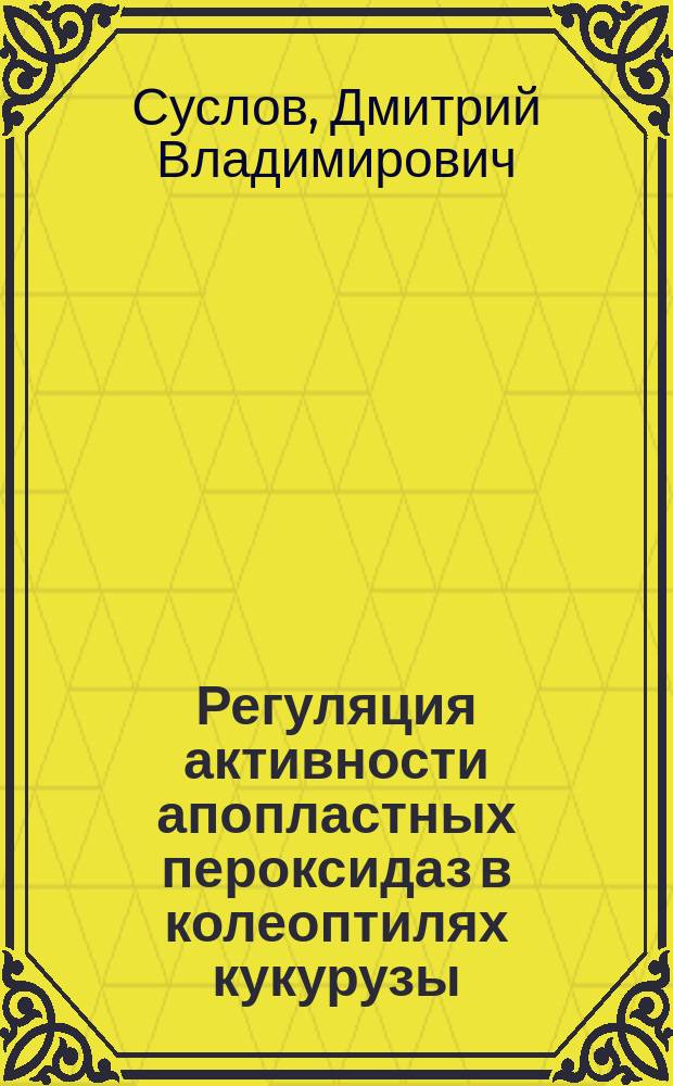 Регуляция активности апопластных пероксидаз в колеоптилях кукурузы : Автореф. дис. на соиск. учен. степ. к.б.н. : Спец. 03.00.12