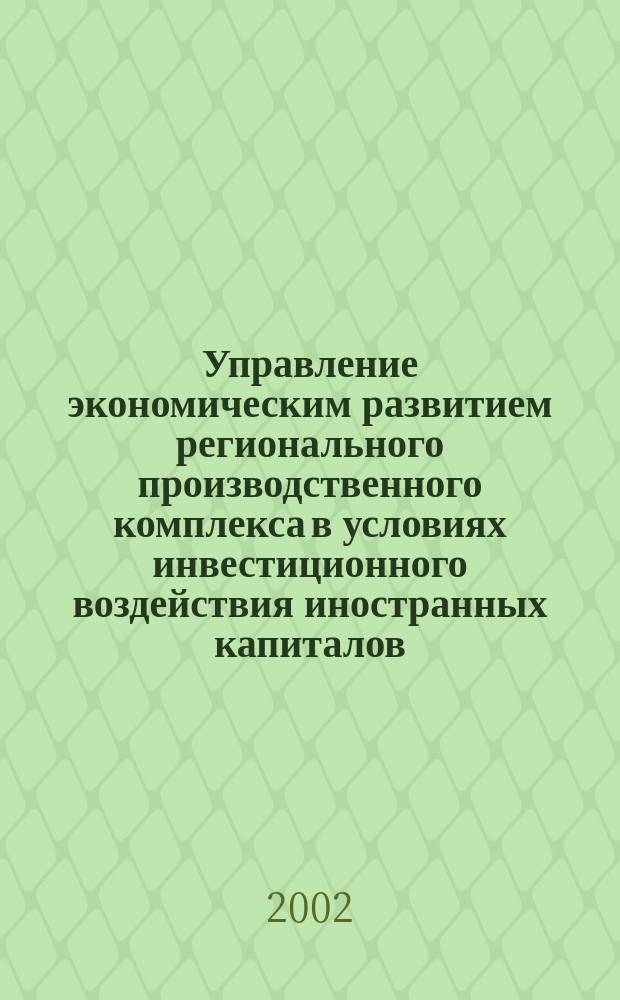 Управление экономическим развитием регионального производственного комплекса в условиях инвестиционного воздействия иностранных капиталов : Автореф. дис. на соиск. учен. степ. д.э.н. : Спец. 08.00.05