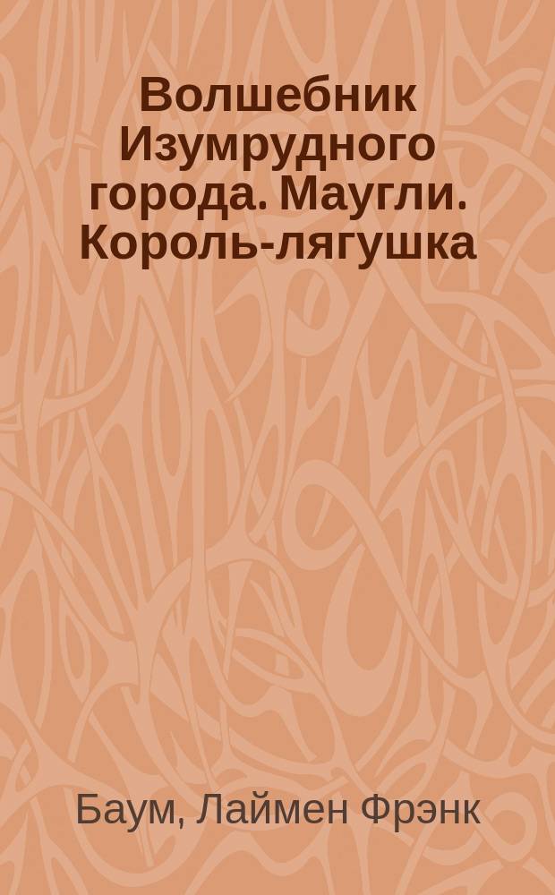 Волшебник Изумрудного города. Маугли. Король-лягушка : [Пер. с фр