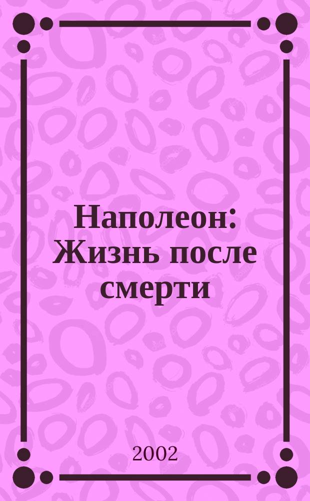Наполеон : Жизнь после смерти