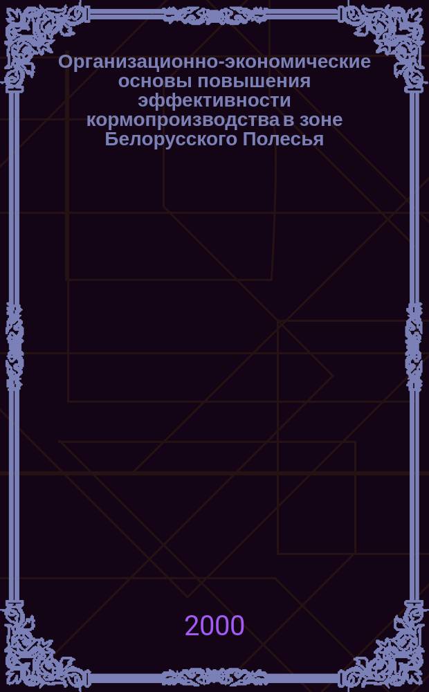 Организационно-экономические основы повышения эффективности кормопроизводства в зоне Белорусского Полесья : (на прим. Гомельс. обл.) : Автореф. дис. на соиск. учен. степ. к.э.н. : Спец. 08.00.05