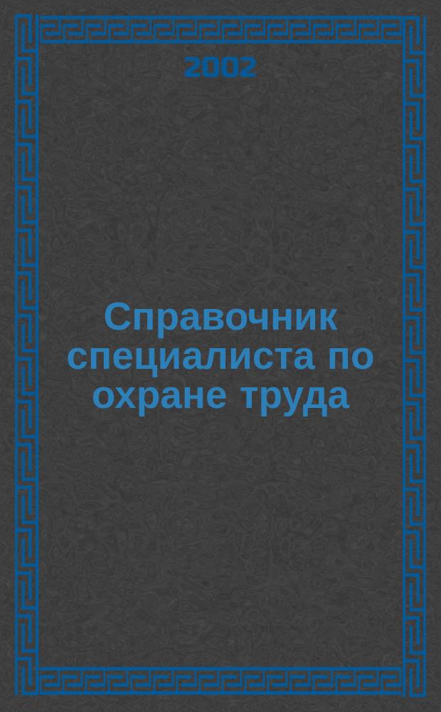 Справочник специалиста по охране труда : Сб. нормат. док. : По состоянию на 1 сент. 2002 г