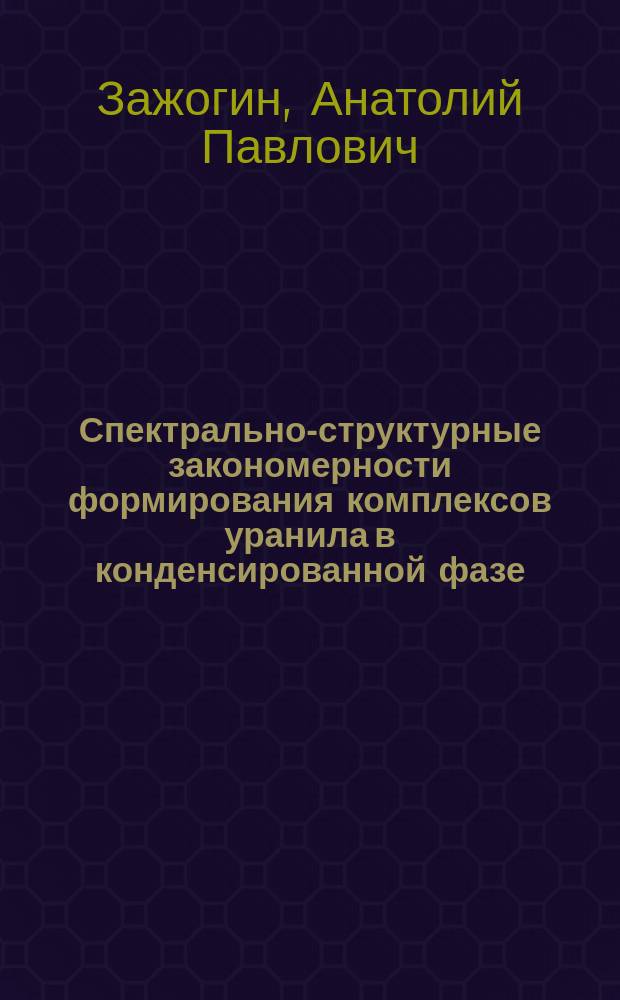 Спектрально-структурные закономерности формирования комплексов уранила в конденсированной фазе : Автореф. дис. на соиск. учен. степ. д.ф.-м.н. : Спец. 01.04.05