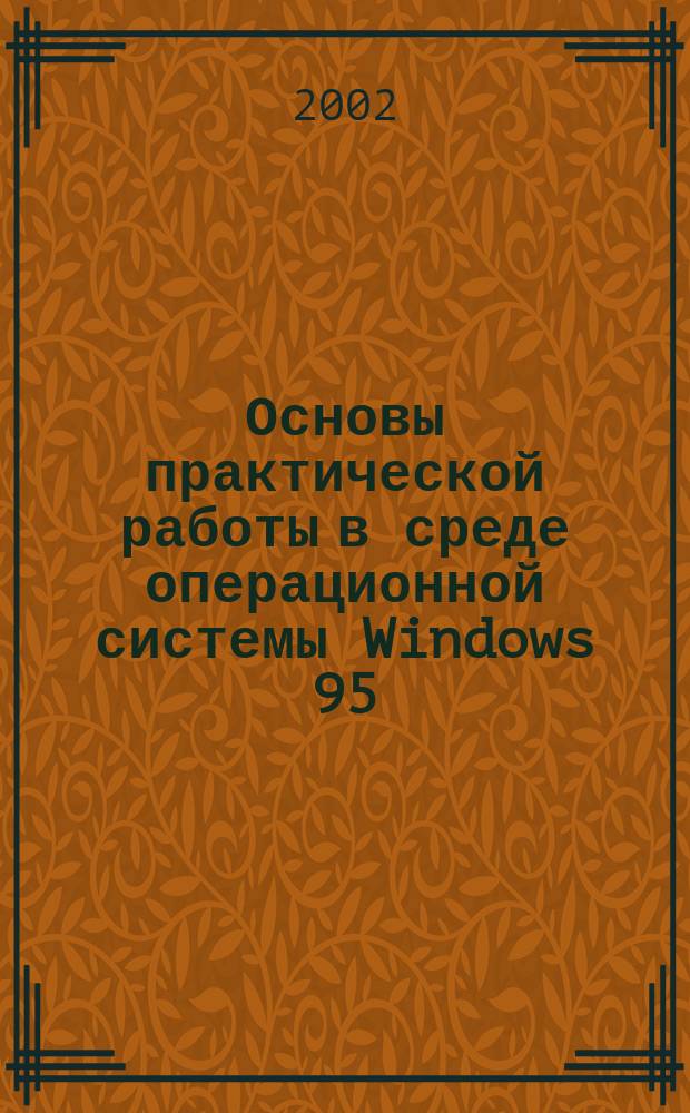 Основы практической работы в среде операционной системы Windows 95/98, текстового редактора Word 97/2000, табличного процессора Excel 97/2000, глобальной сети Интернет : Учеб.-метод. пособие