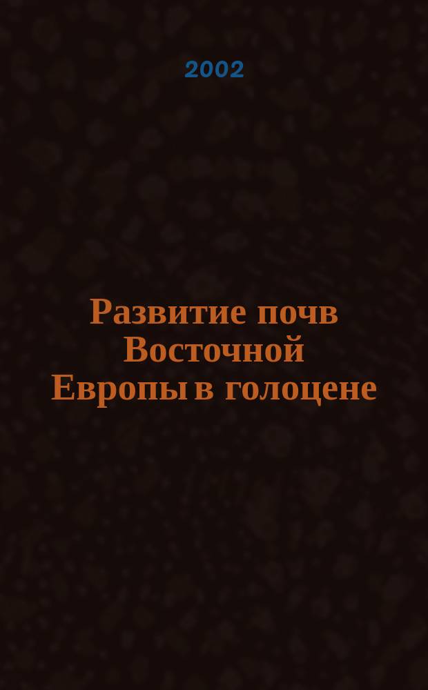 Развитие почв Восточной Европы в голоцене : Автореф. дис. на соиск. учен. степ. д.г.н. : Спец. 25.00.23