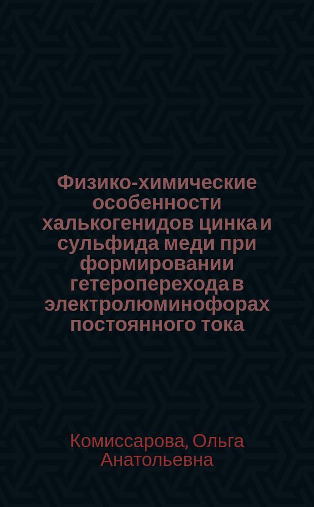 Физико-химические особенности халькогенидов цинка и сульфида меди при формировании гетероперехода в электролюминофорах постоянного тока : Автореф. дис. на соиск. учен. степ. к.х.н. : Спец. 02.00.04