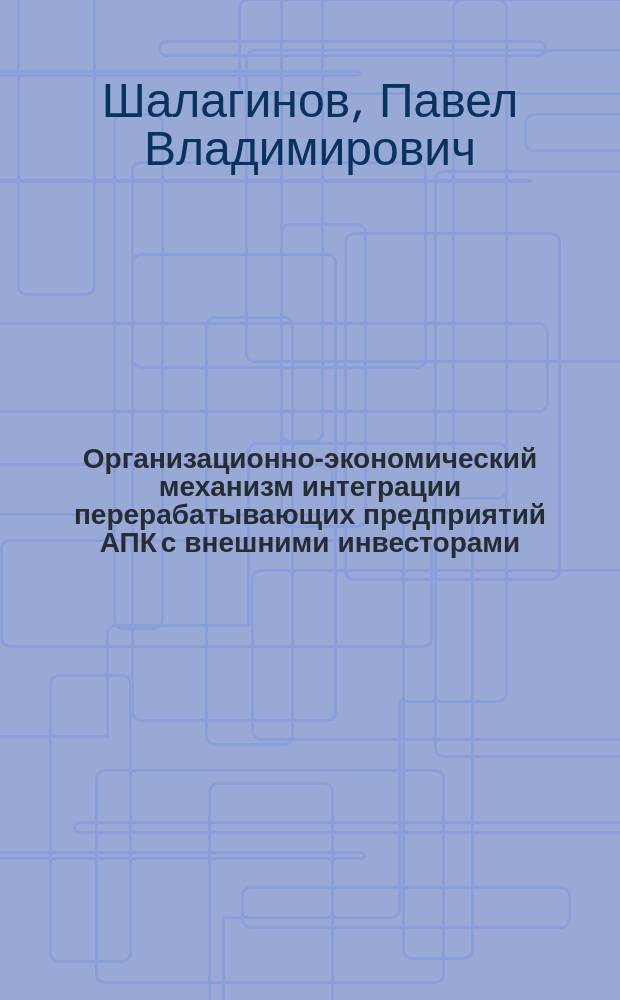 Организационно-экономический механизм интеграции перерабатывающих предприятий АПК с внешними инвесторами : Автореф. дис. на соиск. учен. степ. к.э.н. : Спец. 08.00.05