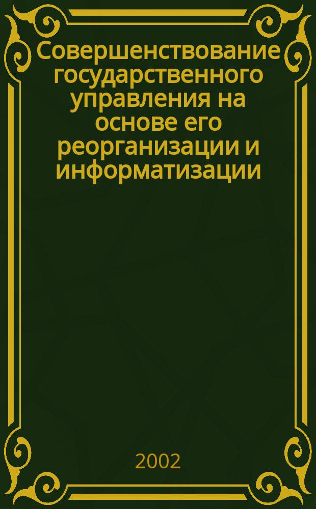 Совершенствование государственного управления на основе его реорганизации и информатизации. Мировой опыт = Using information communications technology to optimize government management. Best international practices