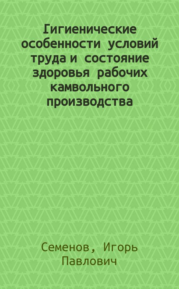 Гигиенические особенности условий труда и состояние здоровья рабочих камвольного производства : Автореф. дис. на соиск. учен. степ. к.м.н. : Спец. 14.00.07