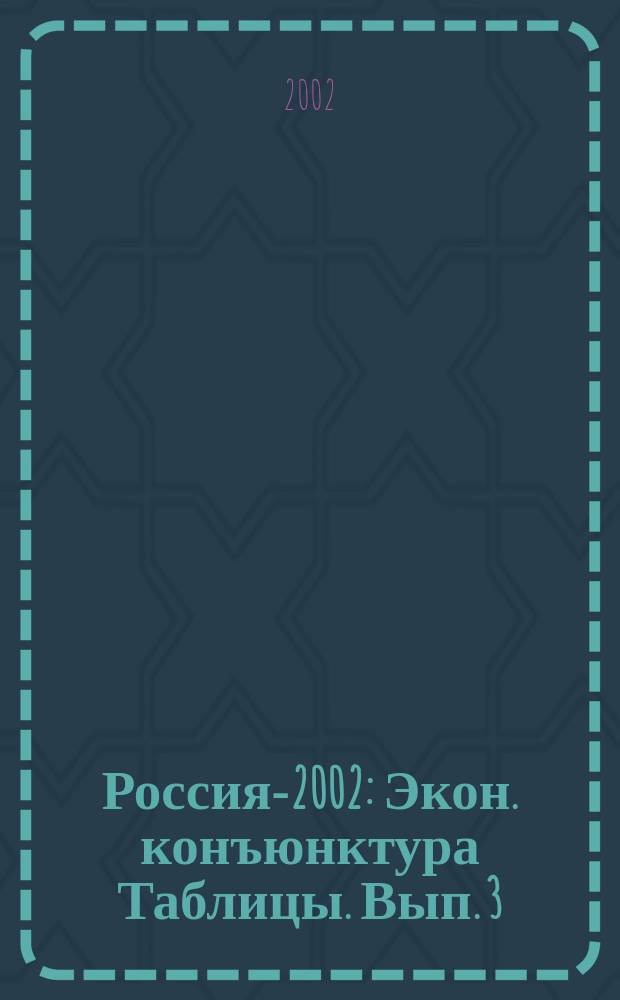 Россия-2002 : Экон. конъюнктура [Таблицы]. Вып. 3 : Вып. 3
