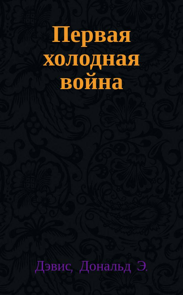 Первая холодная война : Наследие В. Вильсона в совет.-амер. отношениях : Пер. с англ