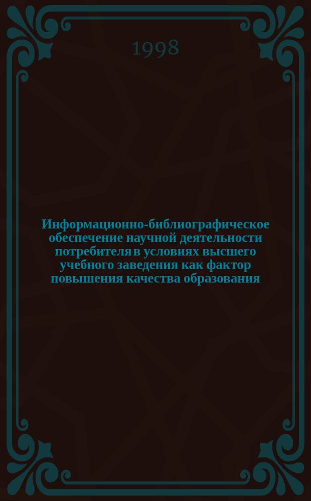 Информационно-библиографическое обеспечение научной деятельности потребителя в условиях высшего учебного заведения как фактор повышения качества образования : Автореф. дис. на соиск. учен. степ. к.п.н. : Спец. 05.25.03