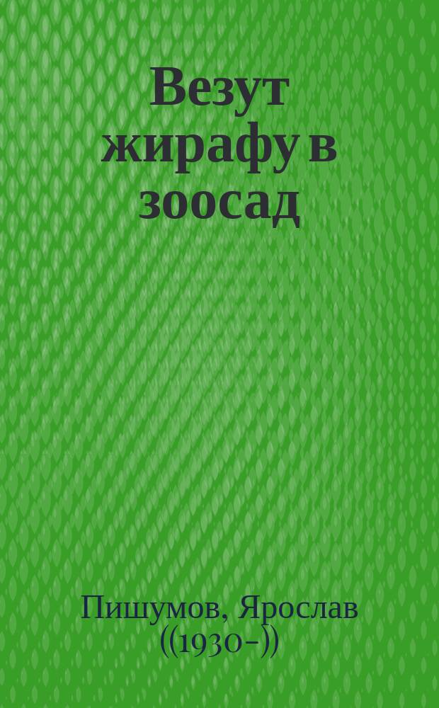 Везут жирафу в зоосад : Стихи : Для чтения взрослыми детям