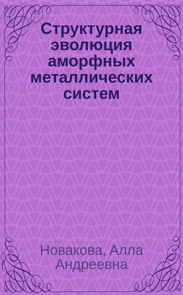 Структурная эволюция аморфных металлических систем : Автореф. дис. на соиск. учен. степ. д.ф.-м.н. : Спец. 01.04.07