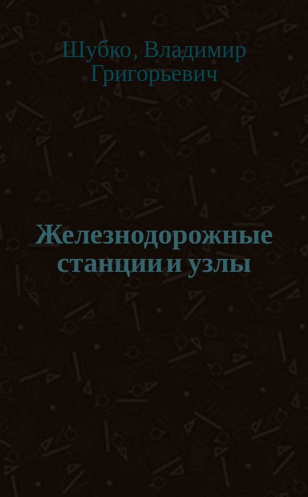Железнодорожные станции и узлы : Учеб. для студентов вузов ж.-д. трансп