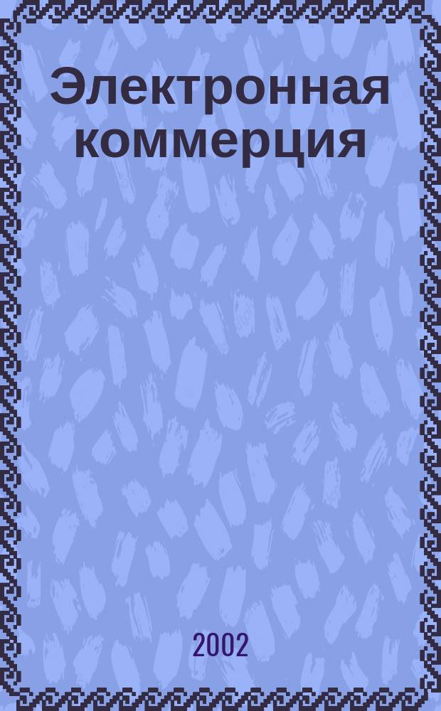 Электронная коммерция : Планирование, создание, эксплуатация Web-сайтов электрон. коммерции : Практ. рук. : Пер. с англ.