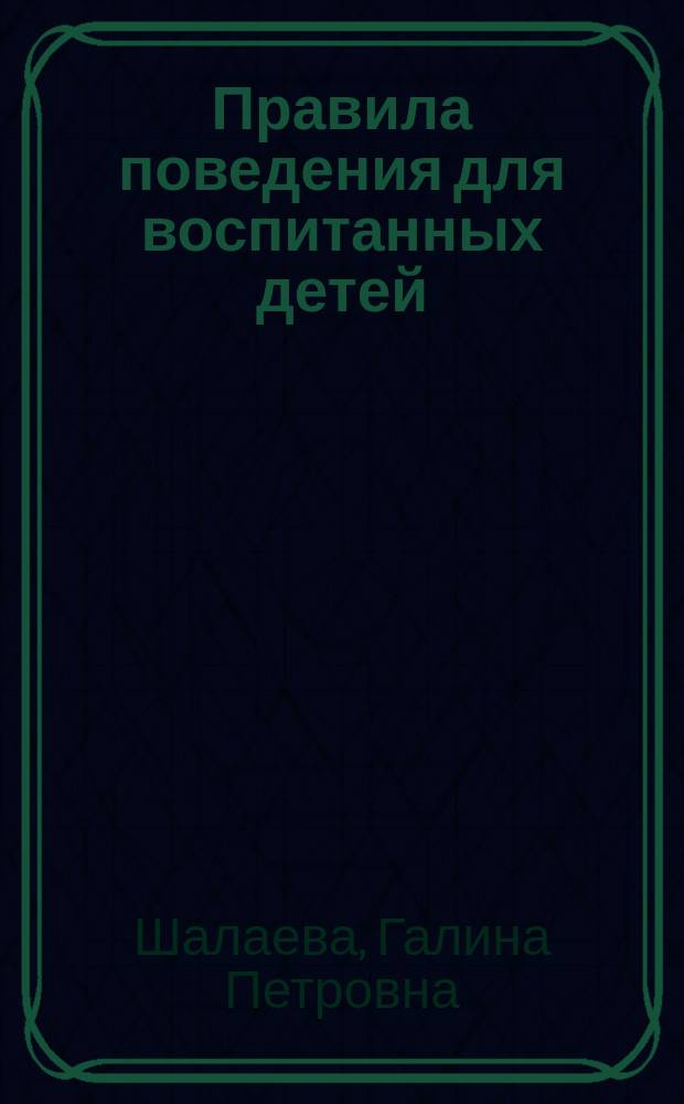 Правила поведения для воспитанных детей : Для мл. шк. возраста