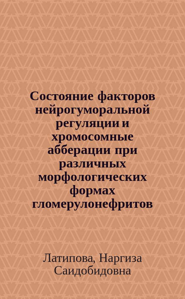 Состояние факторов нейрогуморальной регуляции и хромосомные абберации при различных морфологических формах гломерулонефритов; (Патолог. и терапвт. аспекты): Автореф. дис. на соиск. учен. степ. д.м.н.: Спец. 14.00.05 / Латипова Н.С.; М-во здравоохранения Респ. Узбекистан; Первый ташкент. гос. мед. ин-т