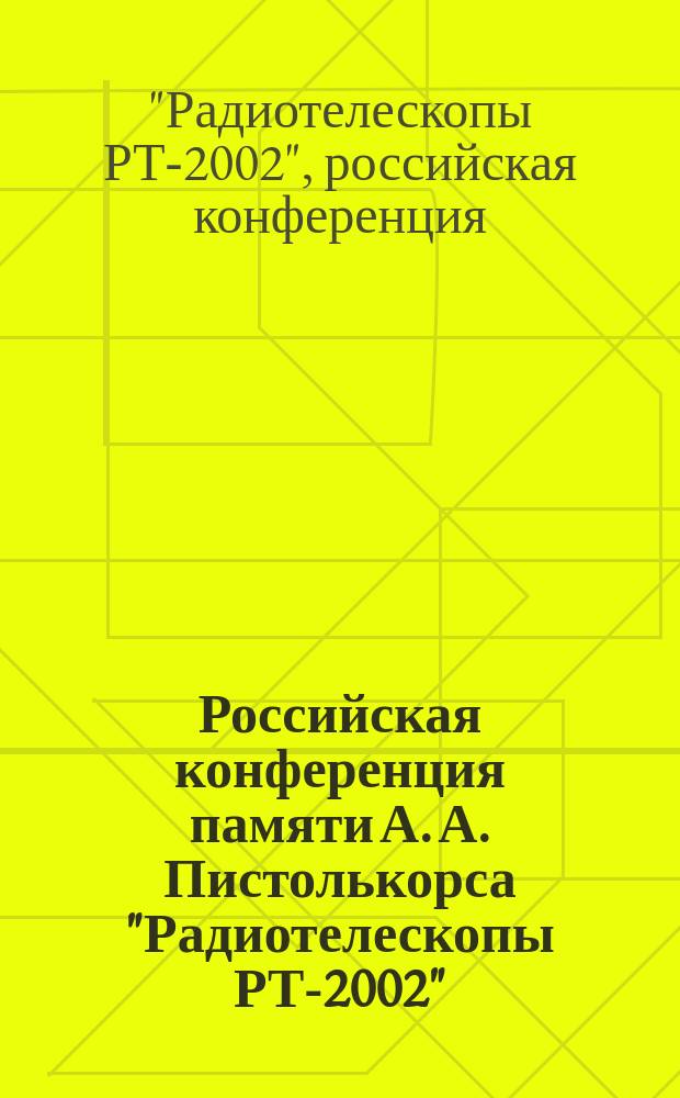 Российская конференция памяти А. А. Пистолькорса "Радиотелескопы РТ-2002"(антенны, аппаратура, методы) : 9-11 окт. 2002 г. : Тез. докл