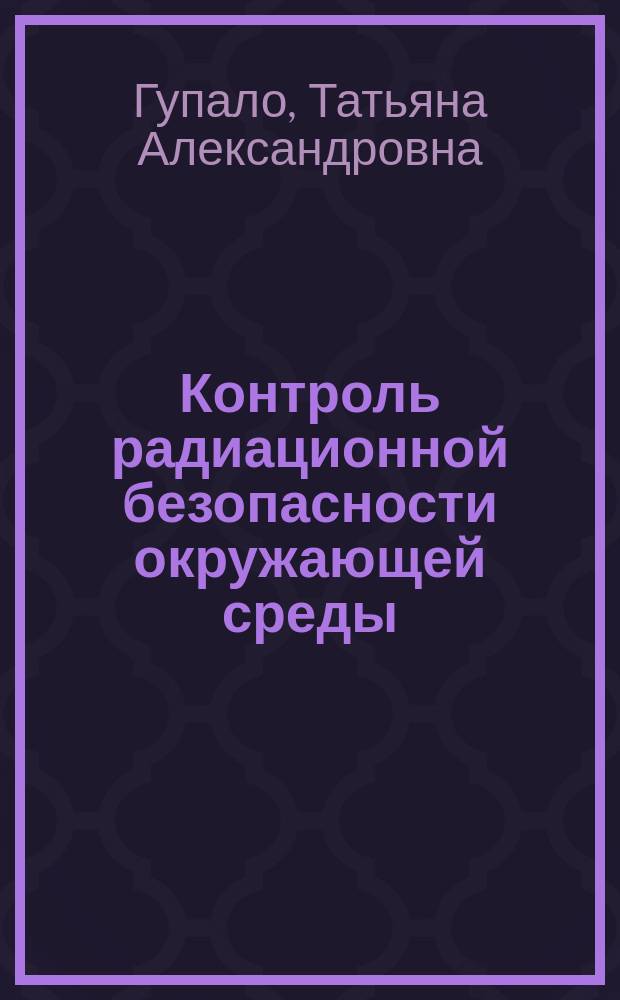 Контроль радиационной безопасности окружающей среды : Учеб. пособие по направлению подгот. бакалавров "Горн. дело"