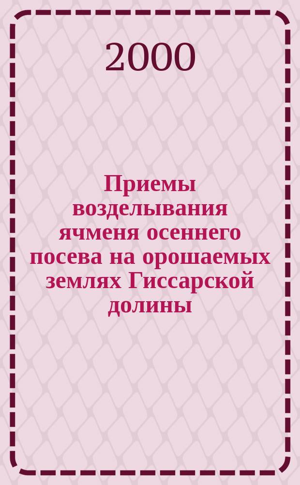 Приемы возделывания ячменя осеннего посева на орошаемых землях Гиссарской долины : Автореф. дис. на соиск. учен. степ. к.с.-х.н. : Спец. 06.01.09