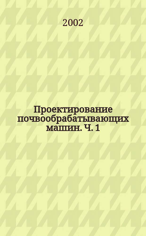 Проектирование почвообрабатывающих машин. Ч. 1