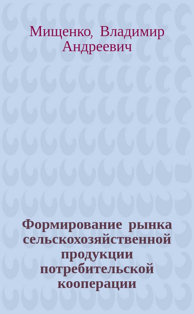 Формирование рынка сельскохозяйственной продукции потребительской кооперации : Автореф. дис. на соиск. учен. степ. к.э.н. : Спец. 08.00.05