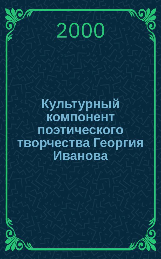 Культурный компонент поэтического творчества Георгия Иванова: функции, семантика, способы воплощения : Автореф. дис. на соиск. учен. степ. к.филол.н. : Спец. 10.01.02