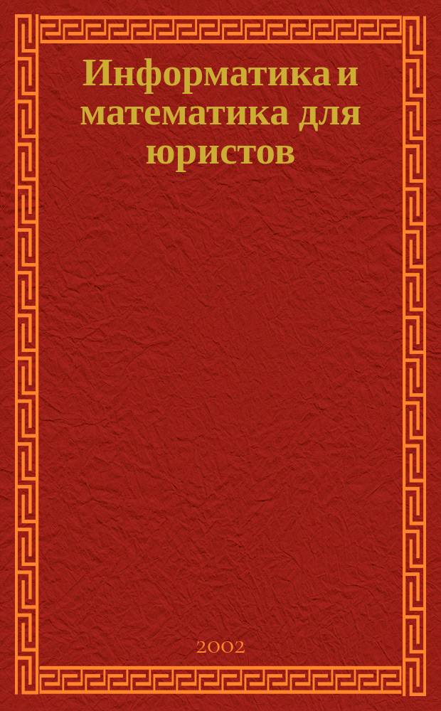 Информатика и математика для юристов : Учеб. пособие для студентов вузов, обучающихся по спец. "Юриспруденция"