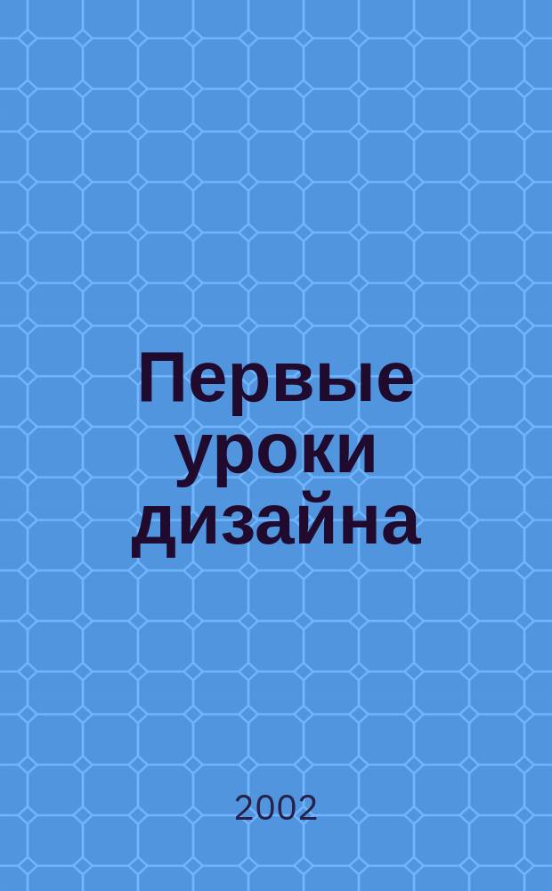 Первые уроки дизайна : Рабочая тетр. по основам декоратив.-прикладного искусства : Для занятий с детьми 7-10 лет на уроках труда и изобразит. искусства